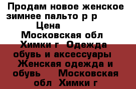 Продам новое женское зимнее пальто р-р 54-58 › Цена ­ 3 000 - Московская обл., Химки г. Одежда, обувь и аксессуары » Женская одежда и обувь   . Московская обл.,Химки г.